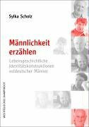 Männlichkeit erzählen: Lebensgeschichtliche Identitätskonstruktionen ostdeutscher Männer