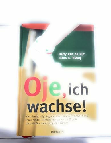 Oje, ich wachse!: Von den 10 "Sprüngen" in der mentalen Entwicklung Ihres Kindes während der ersten 20 Monate und wie Sie damit umgehen können