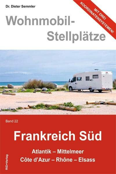 Wohnmobil-Stellplätze Frankreich Süd., Bd. 22: Atlantik - Mittelmeer - Còte d'Azur - Rhòne - Elsass