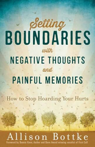 Setting Boundaries with Negative Thoughts and Painful Memories: How to Stop Hoarding Your Hurts Setting Boundaries with Negative Thoughts and Painful Memories: How to Stop Hoarding Your Hurts