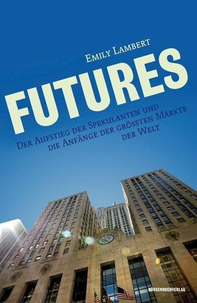 Futures: Der Aufstieg der Spekulanten und die Anfänge der größten Märkte der Welt