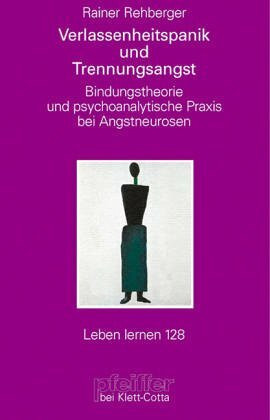 Verlassenheitspanik und Trennungsangst. Bindungstheorie und psychoanalytische Praxis bei Angstneurosen (Leben Lernen 128)