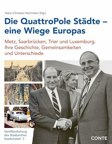 Die QuattroPole Städte – eine Wiege Europas: Metz, Saarbrücken, Trier und Luxemburg. Ihre Geschichte, Gemeinsamkeiten und Unterschiede