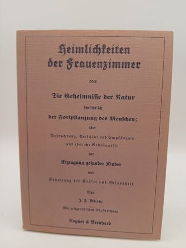 Heimlichkeiten der Frauenzimmer oder die Geheimnisse der Natur hinsichtlich der Fortpflanzung des Menschen .....(Reprint des Originals von1851)