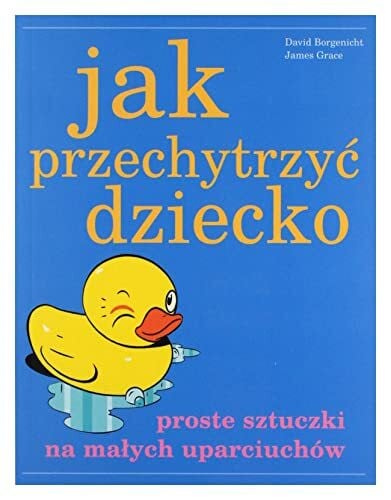 Jak przechytrzyc dziecko: Proste sztuczki na małych uparciuchów