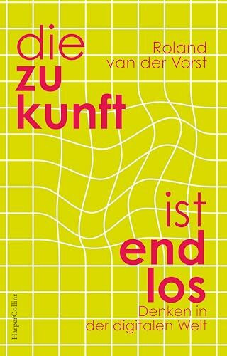 Die Zukunft ist endlos. Denken in der digitalen Welt: Neue Perspektiven | Wie Digitalisierung unsere Welt verändert | Mensch und Maschine | Zukunft Künstliche Intelligenz | GEHEIMTIPP aus Holland