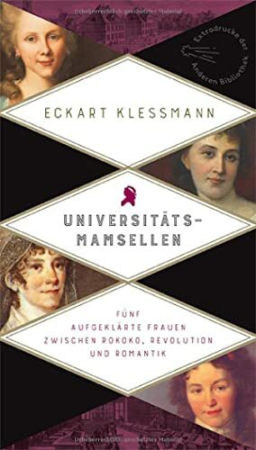 Universitätsmamsellen: Fünf aufgeklärte Frauen zwischen Rokoko, Revolution und Romantik (Die Andere Bibliothek, Band 281) Universitätsmamsellen: Fünf aufgeklärte Frauen zwischen Rokoko, Revolution und Romantik (Die Andere Bibliothek, Band 281)