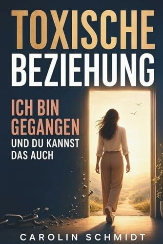 Toxische Beziehung - Ich bin gegangen und du kannst das auch: Eine wahre Geschichte über Liebe, Narzissmus und den Weg zurück ins eigene Leben