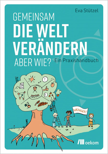 Gemeinsam die Welt verändern – aber wie?: Ein Praxishandbuch. Methoden, Werkzeuge und praktische Tipps für gemeinschaftliches Handeln
