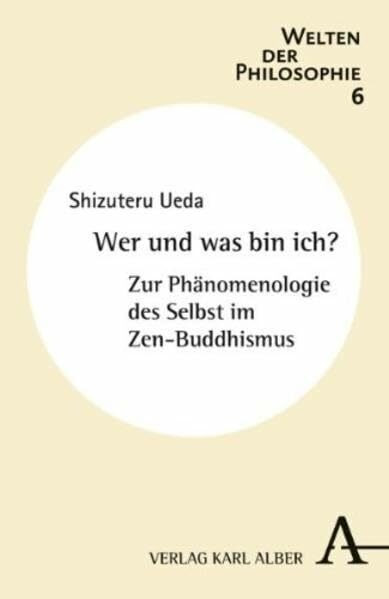 Wer und was bin ich?: Zur Phänomenologie des Selbst im Zen-Buddhismus (Welten der Philosophie)