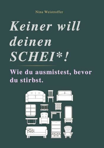KEINER WILL DEINEN SCHEI*: Wie du ausmistest, bevor du stirbst.