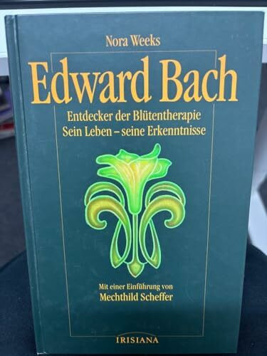 Edward Bach: Entdecker der Blütentherapie. Sein Leben - seine Erkenntnisse