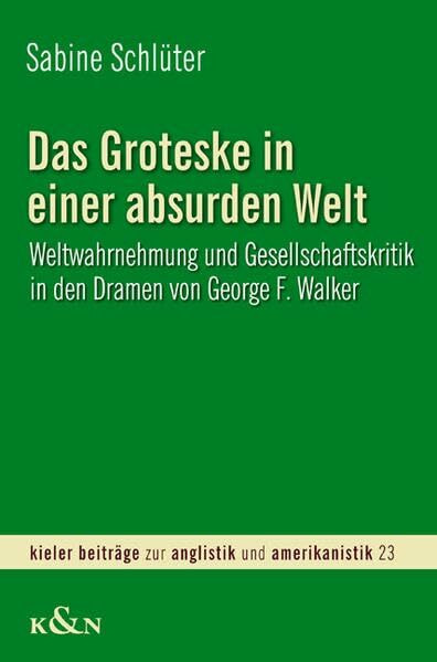 Das Groteske in einer absurden Welt: Weltwahrnehmung und Gesellschaftskritik in den Dramen von George F. Walker: Weltwahrnehmung und ... Beiträge zur Anglistik und Amerikanistik)