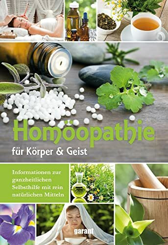 Homöopathie: Für Körper und Geist. Informationen zur ganzheitlichen Selbsthilfe mit rein natürlichen Mitteln