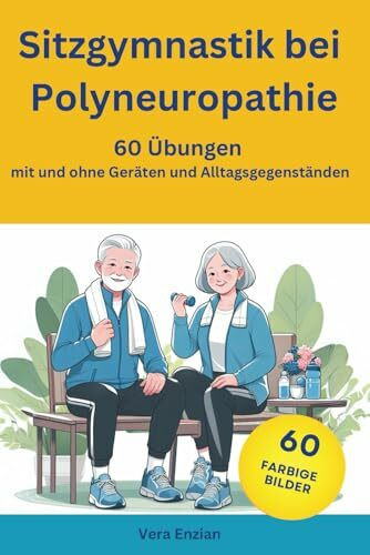 Sitzgymnastik bei Polyneuropathie - 60 Übungen mit und ohne Geräten und Alltagsgegenständen (Polyneuropathie-Ratgeber- und Gymnastikbücher, Band 3)