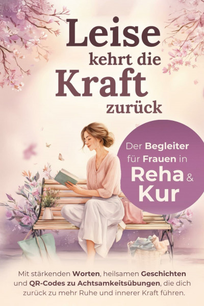 Leise kehrt die Kraft zurück - Der Begleiter für Frauen in Reha & Kur: Mit stärkenden Worten, heilsamen Geschichten und Achtsamkeitsübungen, die ... zurück zu mehr Ruhe und innerer Kraft führen.