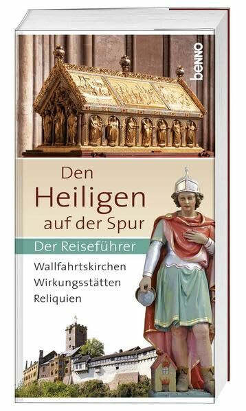 Den Heiligen auf der Spur: Wallfahrtskirchen, Wirkungsstätten, Reliquien – Der Reiseführer