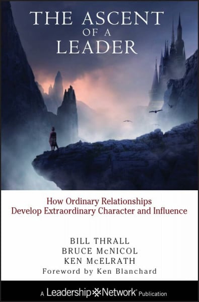 The Ascent of a Leader: How Ordinary Relationships Develop Extraordinary Character and Influence: How Ordinary Relationships Develop Extraordinary ... (Jossey–Bass Leadership Network Series)