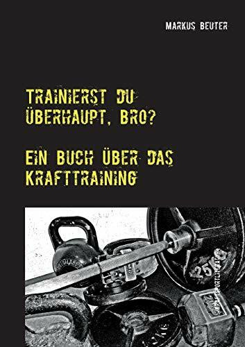 Trainierst du überhaupt, Bro?: Ein Buch über das Krafttraining