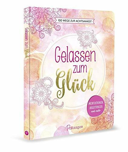 Gelassen zum Glück - 100 Wege zur Achtsamkeit: Meditationen, Anleitungen und mehr
