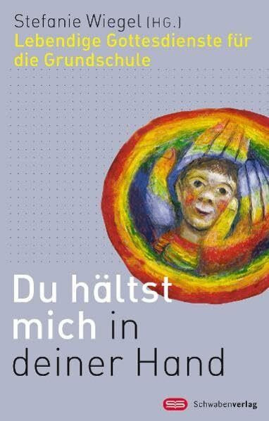 Du hältst mich in deiner Hand: Lebendige Gottesdienste für die Grundschule