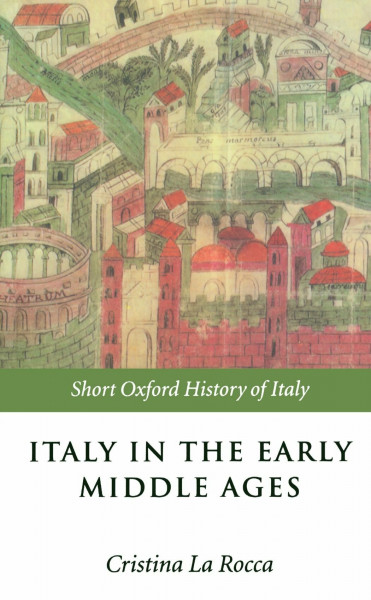 Italy In The Early Middle Ages: 476-1000 (Short Oxford History of Italy)