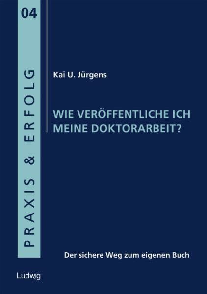 Wie veröffentliche ich meine Doktorarbeit?: Der sichere Weg zum eigenen Buch. (Praxis & Erfolg)