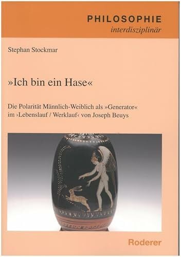 "Ich bin ein Hase": Die Polarität Männlich-Weiblich als "Generator" im Lebenslauf / Werlauf von Joseph Beuys (Philosophie interdisziplinär)