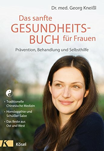 Das sanfte Gesundheitsbuch für Frauen - Überarbeitete Neuausgabe: Prävention, Behandlung und Selbsthilfe - Traditionelle Chinesische Medizin - ... ... Schüßler-Salze - Das Beste aus Ost und West