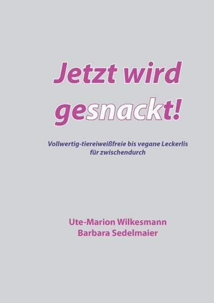 Jetzt wird gesnackt!: Vollwertig-tiereiweißfreie bis vegane Leckerlis für zwischendurch