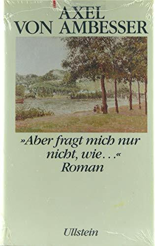 'Aber fragt mich nur nicht, wie . . .': Roman