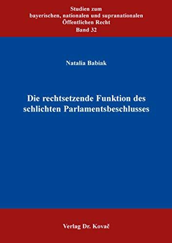 Die rechtsetzende Funktion des schlichten Parlamentsbeschlusses (Studien zum bayerischen, nationalen und supranationalen Öffentlichen Recht)