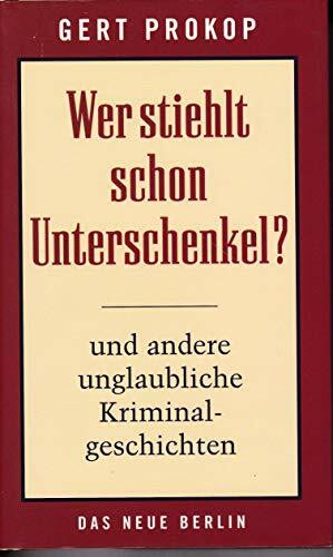 Wer stiehlt schon Unterschenkel?: Und andere ungewöhnliche Kriminalgeschichten