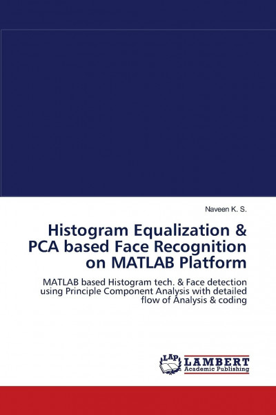 Histogram Equalization & PCA based Face Recognition on MATLAB Platform: MATLAB based Histogram tech. & Face detection using Principle Component Analysis with detailed flow of Analysis & coding