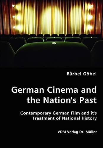 German Cinema and the Nation's Past: Contemporary German Film and it's Treatment of National History German Cinema and the Nation's Past: Contemporary German Film and it's Treatment of National History