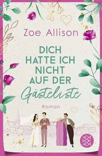 Dich hatte ich nicht auf der Gästeliste: Eine Hochzeit, zwei beste Freunde und ein Für Immer?
