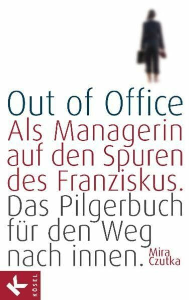 Out of Office: Als Managerin auf den Spuren des Franziskus - Das Pilgerbuch für den Weg nach innen