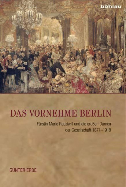 Das vornehme Berlin: Fürstin Marie Radziwill und die großen Damen der Gesellschaft 1871-1918