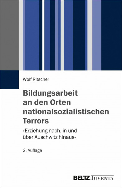 Bildungsarbeit an den Orten nationalsozialistischen Terrors: »Erziehung nach, in und über Auschwitz hinaus«