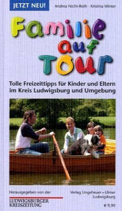 Familie auf Tour: Tolle Freizeittipps für Kinder und Eltern im Kreis Ludwigsburg und Umgebung. Hrsg. v. d. Ludwigsburger Kreiszeitung
