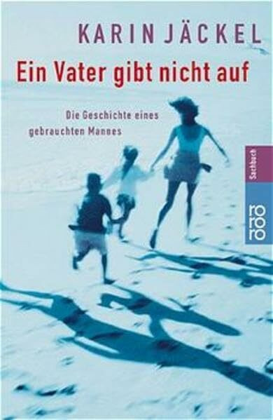 Ein Vater gibt nicht auf: Die Geschichte eines gebrauchten Mannes