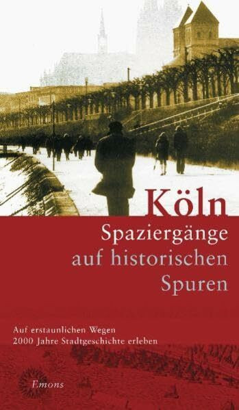 Köln. Stadtspaziergänge auf historischen Spuren: Ein Begleiter durch 2000 Jahre städtisches Leben