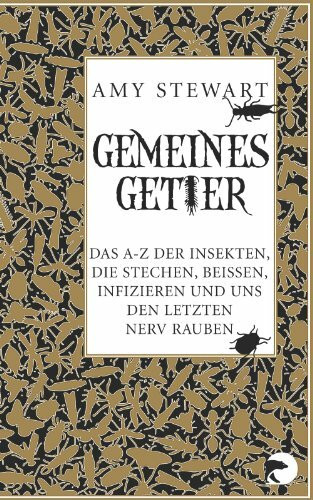 Gemeines Getier: Das A-Z der Insekten, die beißen, stechen, infizieren und uns den letzten Nerv rauben: Das A bis Z der Insekten, die beißen, stechen, infizieren und uns den letzten Nerv rauben