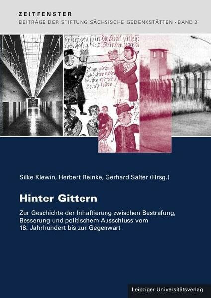 Hinter Gittern: Zur Geschichte der Inhaftierung zwischen Bestrafung, Besserung und politischem Ausschluss vom 18. Jahrhundert bis zur Gegenwart ... Sächsische Gedenkstätten zur Zeitgeschichte)