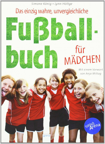 Das einzig wahre, unvergleichliche Fußballbuch für Mädchen: Mit e. Vorw. v. Anja Mittag