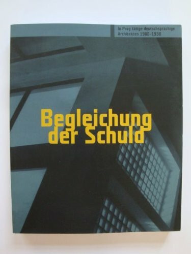 Begleichung der Schuld: In Prag tätige deutschsprachige Architekten 1900-1938