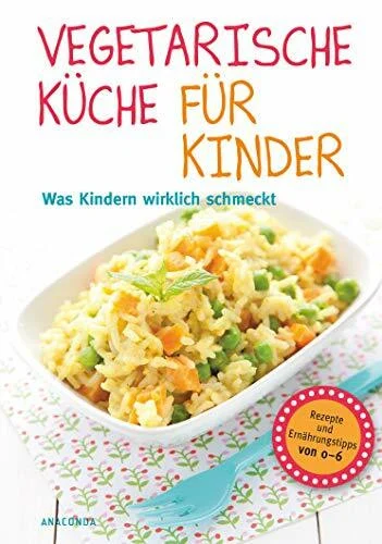 Vegetarische Küche für Kinder: Was Kindern wirklich schmeckt. Rezepte und Ernährungstipps von 0-6