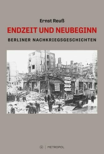 Endzeit und Neubeginn: Berliner Nachkriegsgeschichten