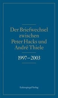 Der Briefwechsel zwischen Peter Hacks und André Thiele 1997 - 2003