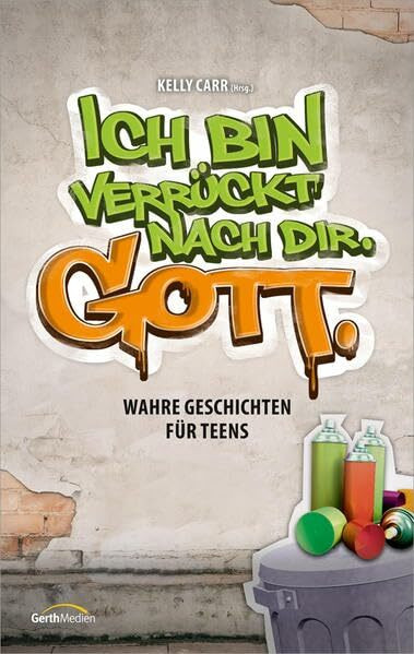 Ich bin verrückt nach dir. Gott.: Wahre Geschichten für Teens.